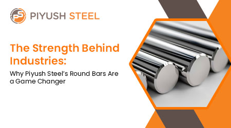 The Strength Behind Industries: Why Piyush Steel’s Round Bars Are a Game Changer